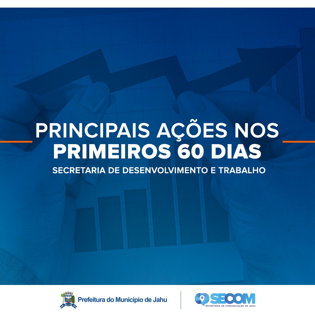 DESENVOLVIMENTO E TRABALHO – PRINCIPAIS AÇÕES EM 60 DIAS DE TRABALHO